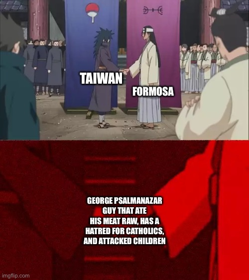 Naruto Handshake Meme Template | FORMOSA; TAIWAN; GEORGE PSALMANAZAR GUY THAT ATE HIS MEAT RAW, HAS A HATRED FOR CATHOLICS, AND ATTACKED CHILDREN | image tagged in naruto handshake meme template | made w/ Imgflip meme maker
