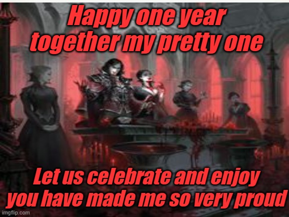 Happy one year together my pretty one; Let us celebrate and enjoy you have made me so very proud | made w/ Imgflip meme maker