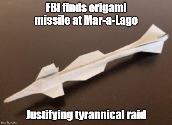 FBI Trump | FBI finds origami missile at Mar-a-Lago; Justifying tyrannical raid | image tagged in fbi open up | made w/ Imgflip meme maker