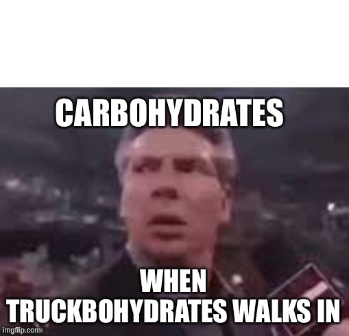 Gives you energy | CARBOHYDRATES; WHEN TRUCKBOHYDRATES WALKS IN | image tagged in x when x walks in,goofy | made w/ Imgflip meme maker