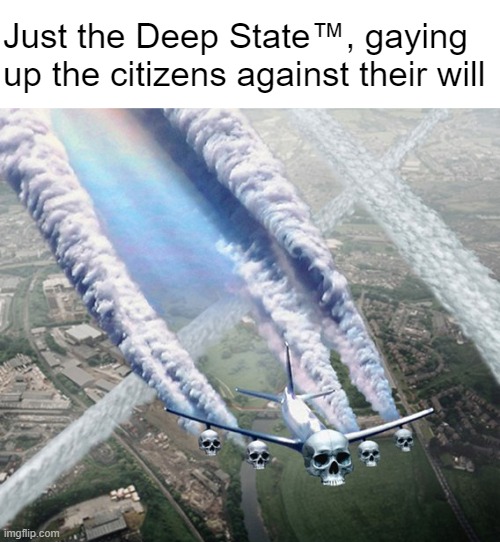 You and your CoNsPiRaCiEs! | Just the Deep State™, gaying up the citizens against their will | made w/ Imgflip meme maker