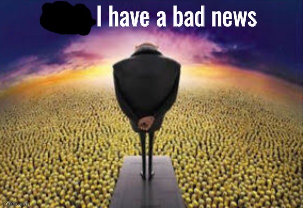 Guys i have a bad news | image tagged in guys i have a bad news | made w/ Imgflip meme maker