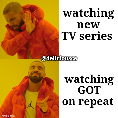 GOT Supremacy | watching new TV series; @deliciousce; watching GOT on repeat | image tagged in memes,drake hotline bling,friends,game of thrones,favorites | made w/ Imgflip meme maker