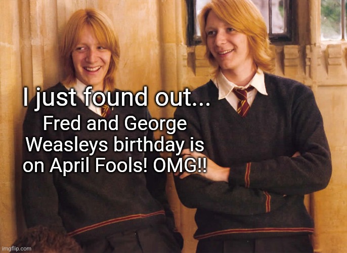 Fred and George Weasley laughing |  I just found out... Fred and George Weasleys birthday is on April Fools! OMG!! | image tagged in fred and george weasley laughing | made w/ Imgflip meme maker