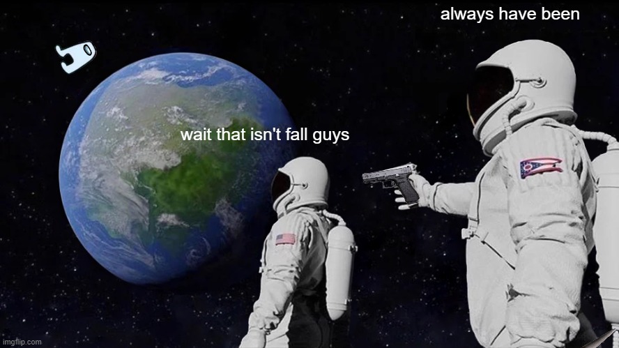 wait fall guys and among us aren't the same? | always have been; wait that isn't fall guys | image tagged in memes,always has been | made w/ Imgflip meme maker