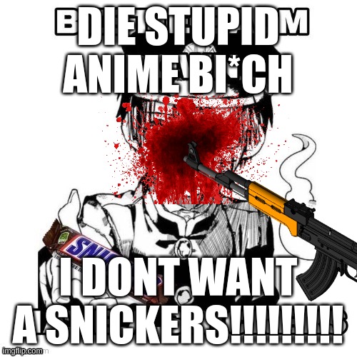 DIE STUPID ANIME BI*CH I DONT WANT A SNICKERS!!!!!!!!! | made w/ Imgflip meme maker