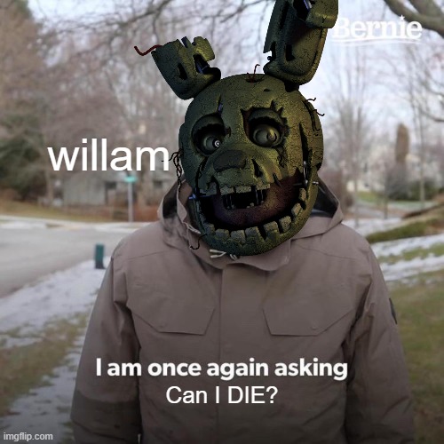 why can't he | willam; Can I DIE? | image tagged in fnaf | made w/ Imgflip meme maker