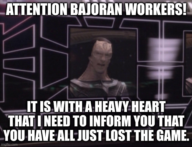 ATTENTION BAJORAN WORKERS | ATTENTION BAJORAN WORKERS! IT IS WITH A HEAVY HEART THAT I NEED TO INFORM YOU THAT YOU HAVE ALL JUST LOST THE GAME. | image tagged in attention bajoran workers,the game | made w/ Imgflip meme maker