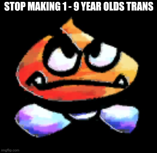 Kub | STOP MAKING 1 - 9 YEAR OLDS TRANS | image tagged in kub | made w/ Imgflip meme maker