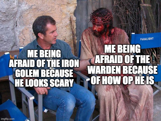 Mel Gibson and Jesus Christ | ME BEING AFRAID OF THE WARDEN BECAUSE OF HOW OP HE IS; ME BEING AFRAID OF THE IRON GOLEM BECAUSE HE LOOKS SCARY | image tagged in mel gibson and jesus christ | made w/ Imgflip meme maker