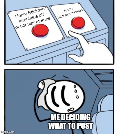 welp, just made another temp | Henry Stickmin memes; Henry Stickmin templates off of popular memes; ME DECIDING WHAT TO POST | image tagged in henry stickmin 2 buttons | made w/ Imgflip meme maker