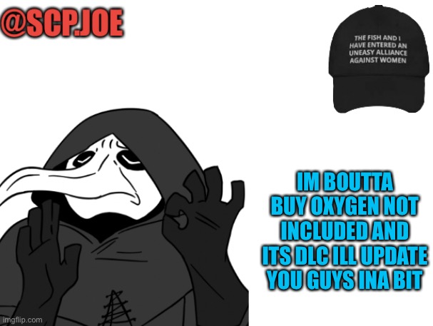 Announcement time | IM BOUTTA BUY OXYGEN NOT INCLUDED AND ITS DLC ILL UPDATE YOU GUYS INA BIT | image tagged in scp joe announcement temp | made w/ Imgflip meme maker