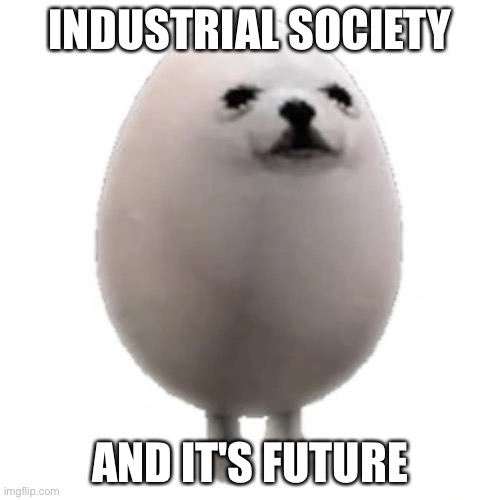 INDUSTRIAL SOCIETY; AND IT'S FUTURE | made w/ Imgflip meme maker