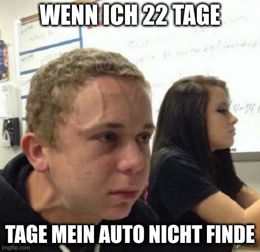 Vein popping kid | WENN ICH 22 TAGE; TAGE MEIN AUTO NICHT FINDE | image tagged in vein popping kid | made w/ Imgflip meme maker