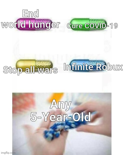 blank pills meme | Cure COVID-19; End world hunger; Stop all wars; Infinite Robux; Any 5-Year-Old | image tagged in blank pills meme | made w/ Imgflip meme maker