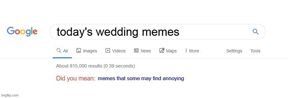 this may be some of y'all but their just for fun | today's wedding memes; memes that some may find annoying | image tagged in did you mean | made w/ Imgflip meme maker