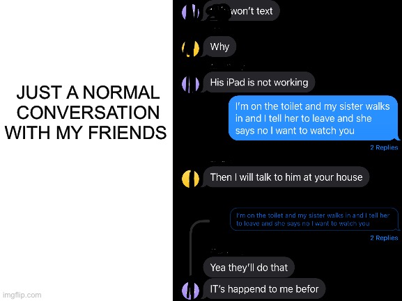 Just normal | JUST A NORMAL CONVERSATION WITH MY FRIENDS | image tagged in texting,conversation,normal,normal conversation,friends | made w/ Imgflip meme maker