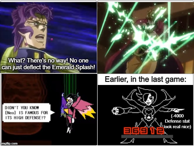 Same energy | What? There's no way! No one can just deflect the Emerald Splash! Earlier, in the last game:; (-4000 Defense stat look real nice) | image tagged in blank comic panel 2x2,jojo's bizarre adventure,gaming,anime,undertale,deltarune | made w/ Imgflip meme maker