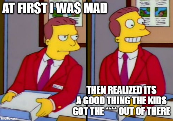 Simpsons Truth Lionel Hutz | AT FIRST I WAS MAD THEN REALIZED ITS A GOOD THING THE KIDS GOT THE **** OUT OF THERE | image tagged in simpsons truth lionel hutz | made w/ Imgflip meme maker
