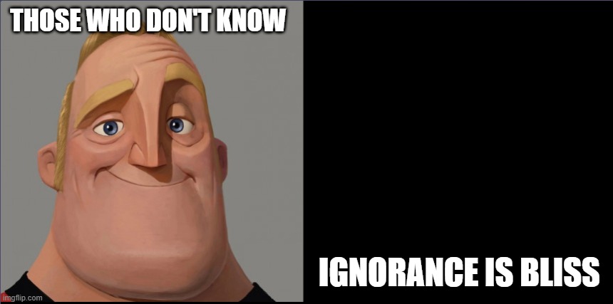 Those Who Don't Know | THOSE WHO DON'T KNOW; IGNORANCE IS BLISS | image tagged in traumatized mr incredible,mr incredible those who know,ignorance,bliss,wait a minute,they don't know | made w/ Imgflip meme maker