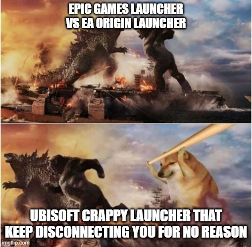 Godzilla vs Kong vs Doge | EPIC GAMES LAUNCHER VS EA ORIGIN LAUNCHER; UBISOFT CRAPPY LAUNCHER THAT KEEP DISCONNECTING YOU FOR NO REASON | image tagged in godzilla vs kong vs doge | made w/ Imgflip meme maker