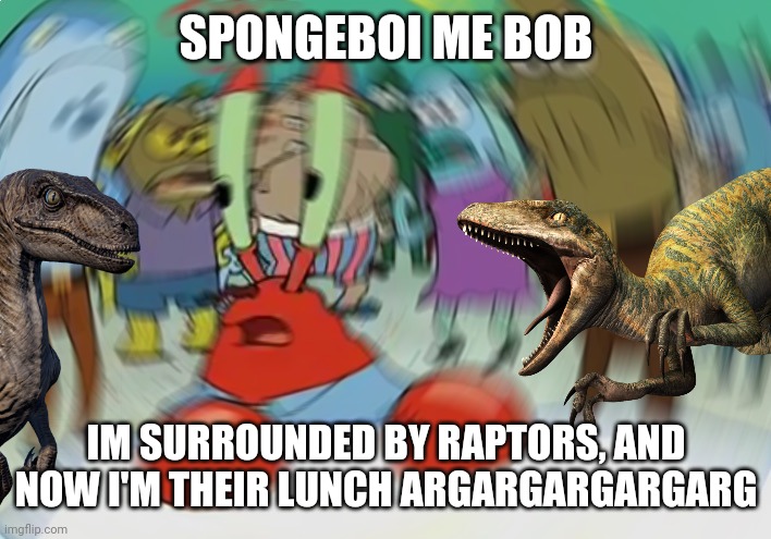 Hellm knaw, misster cracps is surrounded by raptors | SPONGEBOI ME BOB; IM SURROUNDED BY RAPTORS, AND NOW I'M THEIR LUNCH ARGARGARGARGARG | made w/ Imgflip meme maker