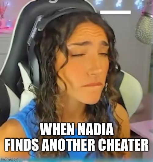 Nadia? | WHEN NADIA FINDS ANOTHER CHEATER | image tagged in cheaters,warzone,fake,memes | made w/ Imgflip meme maker