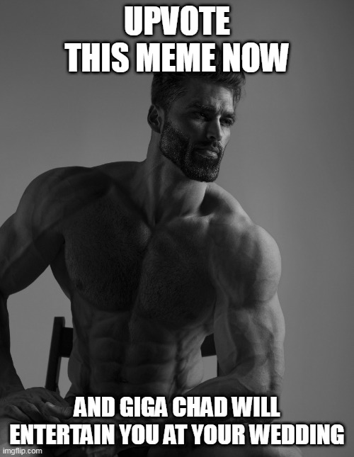 Giga Chad | UPVOTE THIS MEME NOW; AND GIGA CHAD WILL ENTERTAIN YOU AT YOUR WEDDING | image tagged in giga chad | made w/ Imgflip meme maker