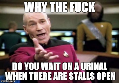 Picard Wtf Meme | WHY THE F**K DO YOU WAIT ON A URINAL WHEN THERE ARE STALLS OPEN | image tagged in memes,picard wtf,AdviceAnimals | made w/ Imgflip meme maker