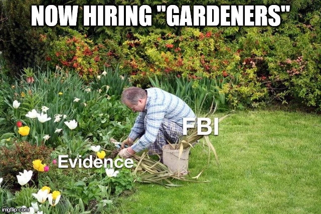 Now hiring "planters" | NOW HIRING "GARDENERS" | image tagged in corrupt,fbi | made w/ Imgflip meme maker
