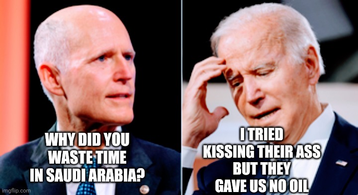 WHY DID YOU WASTE TIME IN SAUDI ARABIA? I TRIED KISSING THEIR ASS
BUT THEY GAVE US NO OIL | made w/ Imgflip meme maker