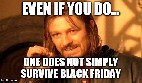One Does Not Simply Meme | EVEN IF YOU DO... ONE DOES NOT SIMPLY SURVIVE BLACK FRIDAY | image tagged in memes,one does not simply | made w/ Imgflip meme maker