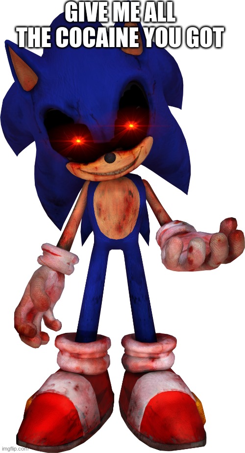 Sonic.EXE | GIVE ME ALL THE COCAINE YOU GOT | image tagged in sonic exe | made w/ Imgflip meme maker