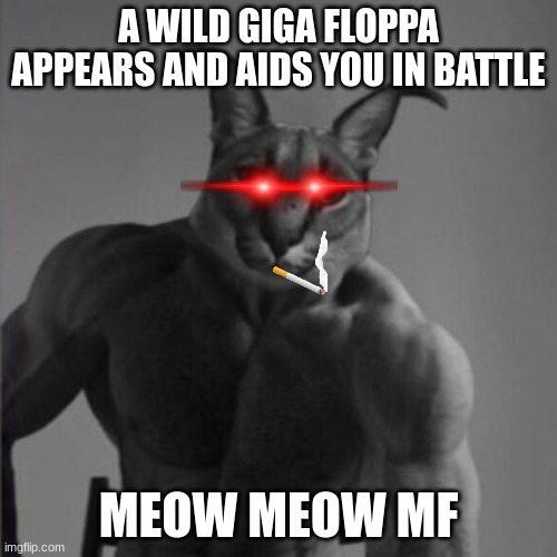 A WILD GIGA FLOPPA APPEARS AND AIDS YOU IN BATTLE; MEOW MEOW MF | image tagged in floppa,cats | made w/ Imgflip meme maker