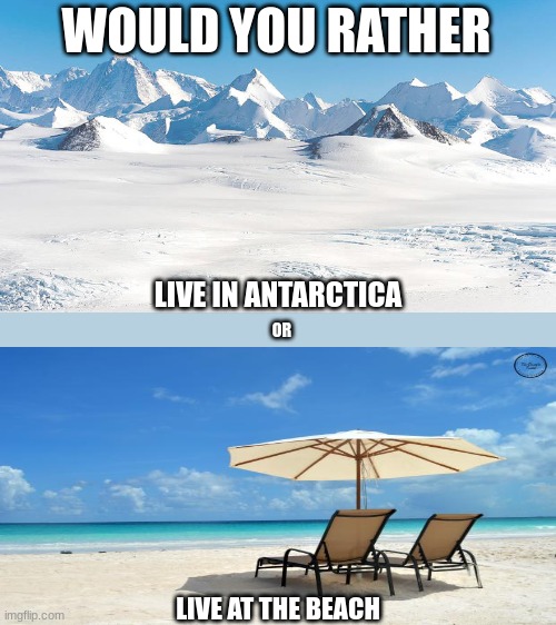 Would you rather | WOULD YOU RATHER; LIVE IN ANTARCTICA; OR; LIVE AT THE BEACH | image tagged in antarctica,would you rather,beach | made w/ Imgflip meme maker