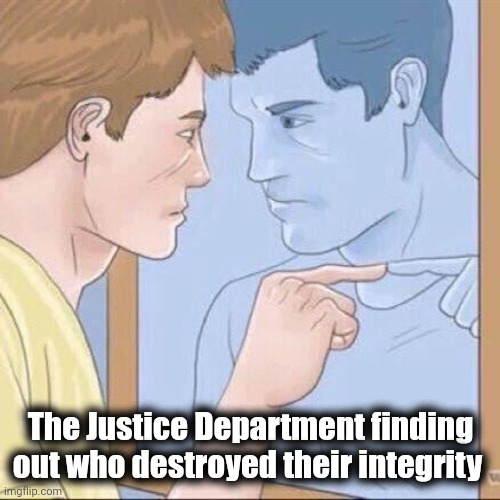 You guys have integrity ? | The Justice Department finding out who destroyed their integrity | image tagged in pointing mirror guy,injustice,justice department,bias,2 sets of laws | made w/ Imgflip meme maker