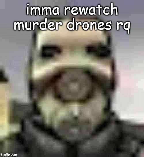 peak content | imma rewatch murder drones rq | image tagged in peak content | made w/ Imgflip meme maker