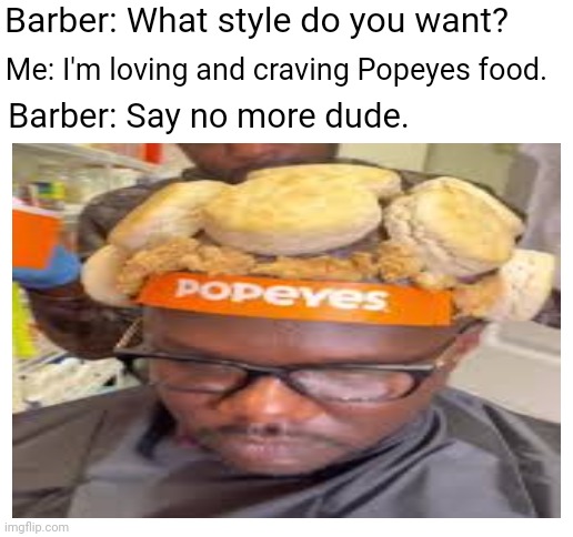 Popeyes | Barber: What style do you want? Me: I'm loving and craving Popeyes food. Barber: Say no more dude. | image tagged in blank white template,popeyes,barber,haircut,memes,funny meme | made w/ Imgflip meme maker