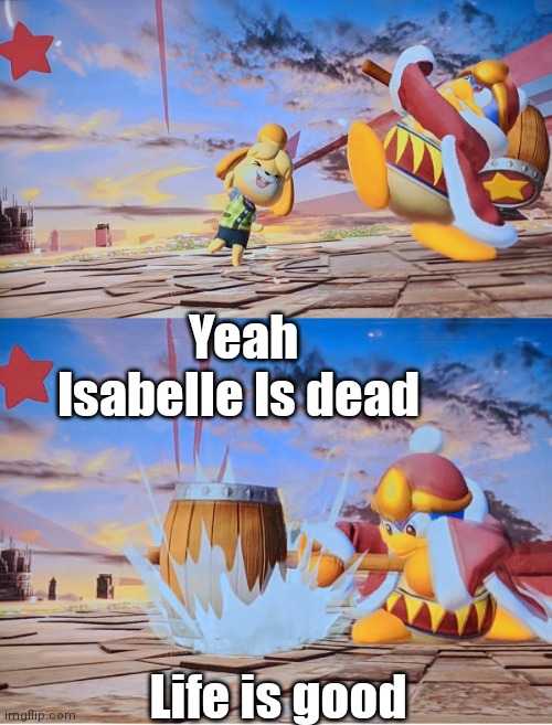 Lmao stupid dog | Yeah
Isabelle Is dead; Life is good | image tagged in isabelle dedede smash,king dedede,isabelle animal crossing announcement,nintendo,kirby,animal crossing | made w/ Imgflip meme maker