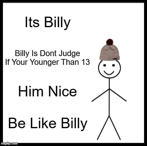 Be Like Bill Meme | Its Billy; Billy Is Dont Judge If Your Younger Than 13; Him Nice; Be Like Billy | image tagged in memes,be like bill | made w/ Imgflip meme maker