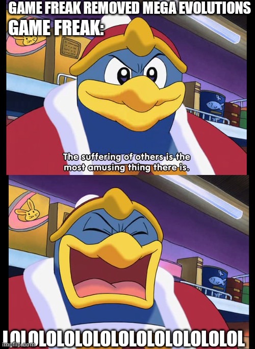 Fans are crying now | GAME FREAK REMOVED MEGA EVOLUTIONS; GAME FREAK:; LOLOLOLOLOLOLOLOLOLOLOLOLOL | image tagged in king dedede,pokemon,nintendo,pokemon memes,kirby | made w/ Imgflip meme maker