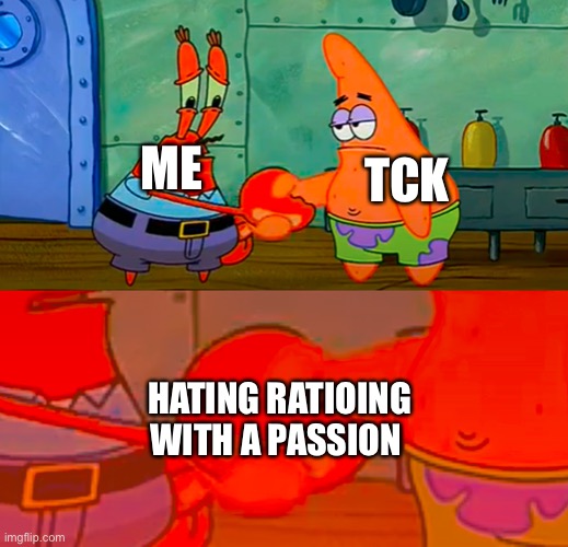 Mr Krabs and Patrick shaking hand | TCK; ME; HATING RATIOING WITH A PASSION | image tagged in mr krabs and patrick shaking hand | made w/ Imgflip meme maker