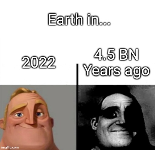 Teacher's Copy | Earth in... 4.5 BN Years ago; 2022 | image tagged in teacher's copy | made w/ Imgflip meme maker