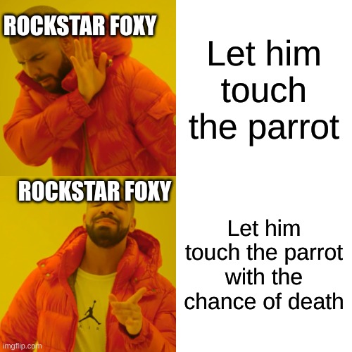 How it do be- | ROCKSTAR FOXY; Let him touch the parrot; ROCKSTAR FOXY; Let him touch the parrot with the chance of death | image tagged in memes,drake hotline bling | made w/ Imgflip meme maker