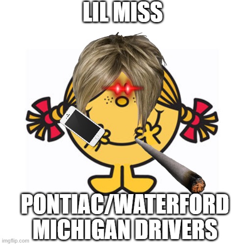 Pontiac be like | LIL MISS; PONTIAC/WATERFORD MICHIGAN DRIVERS | image tagged in little miss sunshine,michigan sucks | made w/ Imgflip meme maker