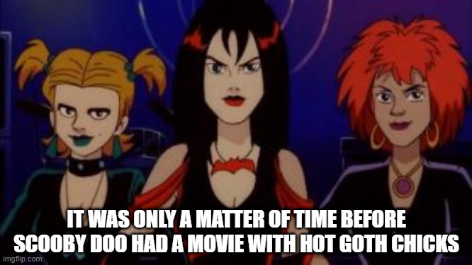 Scooby Doo the Goth | IT WAS ONLY A MATTER OF TIME BEFORE SCOOBY DOO HAD A MOVIE WITH HOT GOTH CHICKS | image tagged in classic cartoons | made w/ Imgflip meme maker