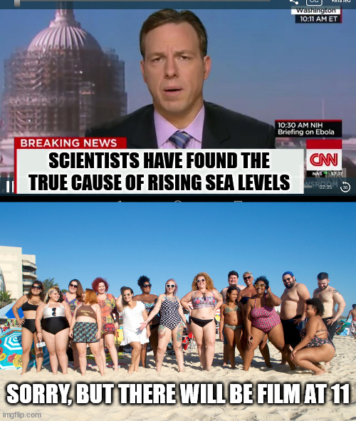 Rising Sea Level | SCIENTISTS HAVE FOUND THE TRUE CAUSE OF RISING SEA LEVELS; SORRY, BUT THERE WILL BE FILM AT 11 | image tagged in cnn breaking news template | made w/ Imgflip meme maker