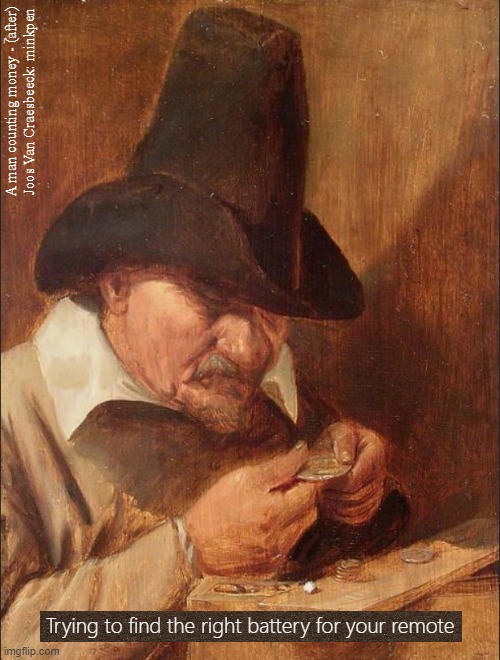 Batteries | A man counting money - (after)
Joos Van Craesbeeck: minkpen; Trying to find the right battery for your remote | image tagged in art memes,genre painting,eyes,pc,laptop | made w/ Imgflip meme maker
