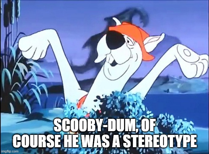 Country Bumpkin | SCOOBY-DUM, OF COURSE HE WAS A STEREOTYPE | image tagged in scooby doo | made w/ Imgflip meme maker