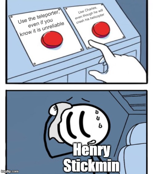 Only Henry Stickmin fans will get this meme | Use Charles, even though he will crash his helicopter; Use the teleporter, even if you know it is unreliable; Henry Stickmin | image tagged in henry stickmin 2 buttons | made w/ Imgflip meme maker